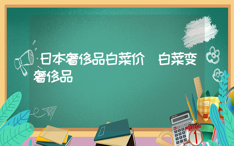 日本奢侈品白菜价 白菜变奢侈品插图